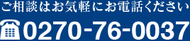 ご相談はお気軽にお電話ください。Tel:0270-76-0037