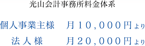 光山会計事務所料金体系 個人事業主様 月10,000円より、法人様 月20,000円より