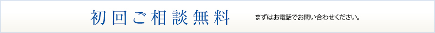 初回ご相談無料 まずはお電話でお問い合わせください。